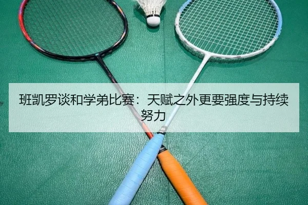 班凯罗谈和学弟比赛:天赋之外更要强度与持续努力